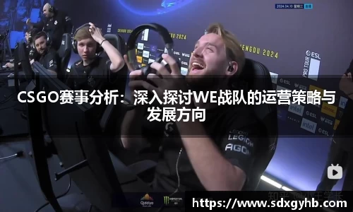 CSGO赛事分析：深入探讨WE战队的运营策略与发展方向